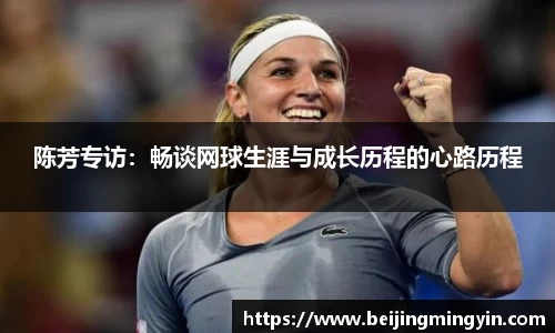 陈芳专访：畅谈网球生涯与成长历程的心路历程