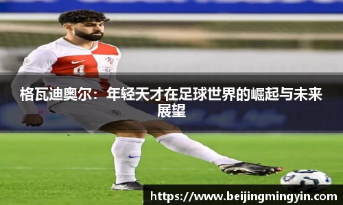 格瓦迪奥尔：年轻天才在足球世界的崛起与未来展望