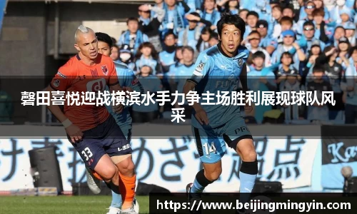 磬田喜悦迎战横滨水手力争主场胜利展现球队风采